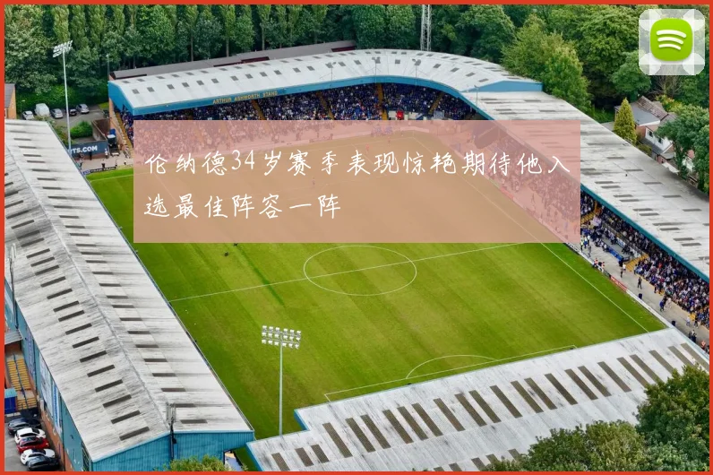 伦纳德34岁赛季表现惊艳期待他入选最佳阵容一阵