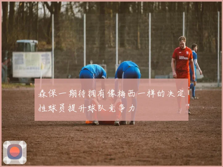 森保一期待拥有像梅西一样的决定性球员提升球队竞争力