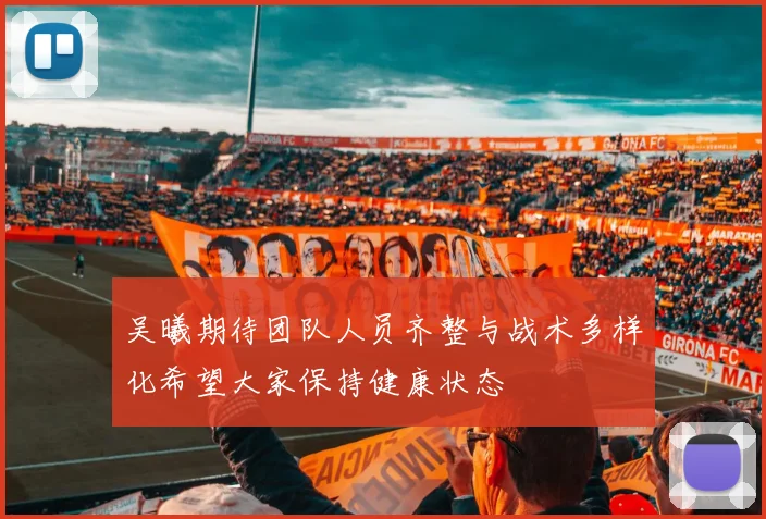 吴曦期待团队人员齐整与战术多样化希望大家保持健康状态