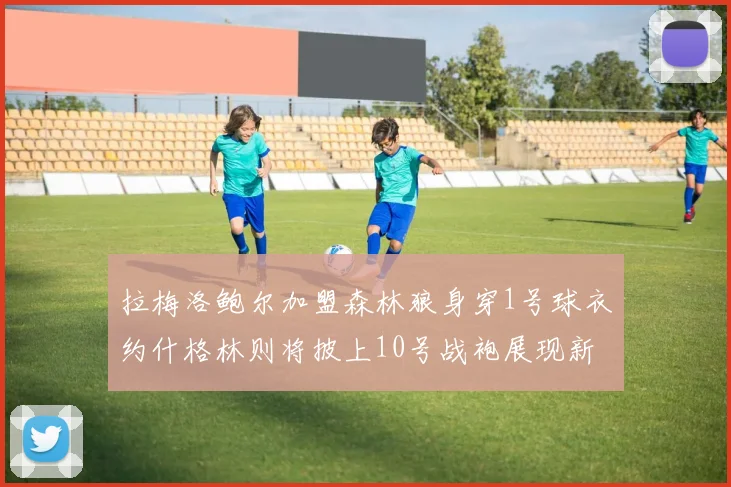 拉梅洛鲍尔加盟森林狼身穿1号球衣约什格林则将披上10号战袍展现新风采