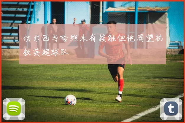 切尔西与哈维未有接触但他渴望执教英超球队