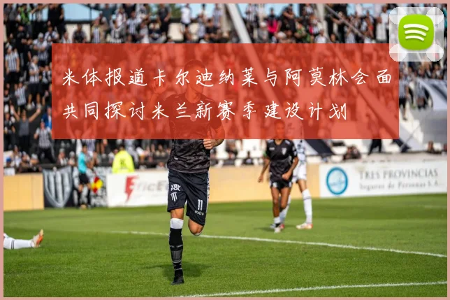 米体报道卡尔迪纳莱与阿莫林会面共同探讨米兰新赛季建设计划
