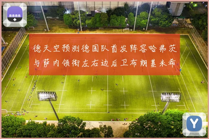 德天空预测德国队首发阵容哈弗茨与萨内领衔左右边后卫布朗基米希出战